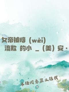女帝被暗衛(wèi)輪流欺負的小說