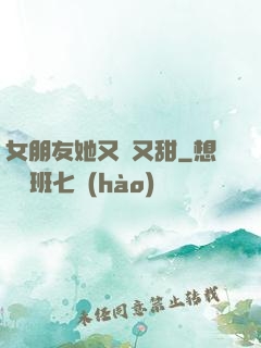 女朋友她又軟又甜