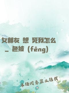 女朋友總想殺死我怎么辦