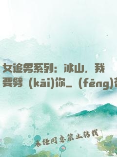 女追男系列：冰山，我要劈開(kāi)你