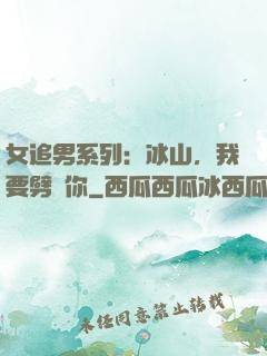 女追男系列：冰山，我要劈開你