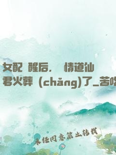 女配覺醒后，無情道仙君火葬場(chǎng)了