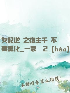 女配逆襲之宿主千萬不要黑化