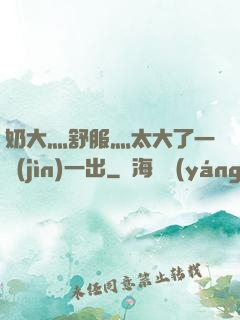 奶大灬舒服灬太大了一進(jìn)一出