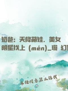 奶爸：天降萌娃，美女明星找上門(mén)