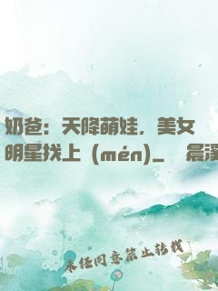 奶爸：天降萌娃，美女明星找上門(mén)