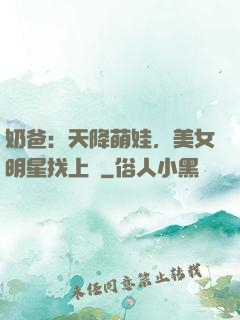 奶爸：天降萌娃，美女明星找上門