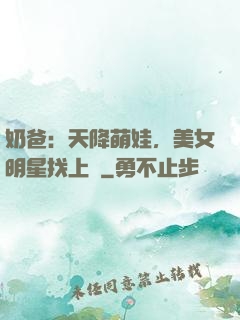 奶爸：天降萌娃，美女明星找上門