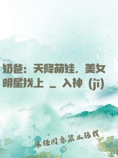奶爸：天降萌娃，美女明星找上門