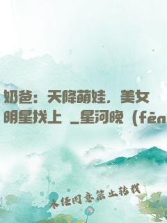 奶爸：天降萌娃，美女明星找上門