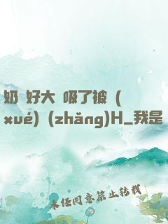 奶頭好大別吸了被學(xué)長(zhǎng)H
