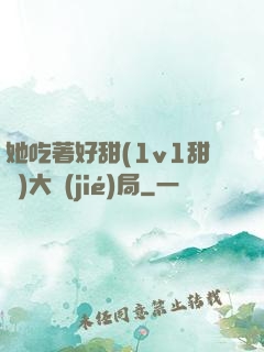 她吃著好甜(1v1甜寵)大結(jié)局