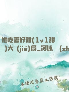 她吃著好甜(1v1甜寵)大結(jié)局