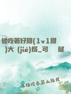 她吃著好甜(1v1甜寵)大結(jié)局