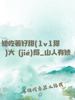 她吃著好甜(1v1甜寵)大結(jié)局