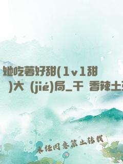 她吃著好甜(1v1甜寵)大結(jié)局