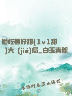 她吃著好甜(1v1甜寵)大結(jié)局
