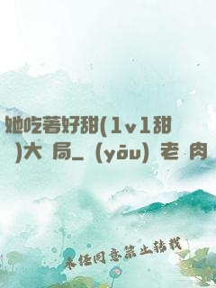 她吃著好甜(1v1甜寵)大結局