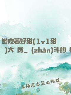 她吃著好甜(1v1甜寵)大結局