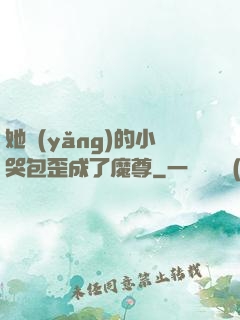 她養(yǎng)的小哭包歪成了魔尊