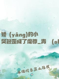 她養(yǎng)的小哭包歪成了魔尊