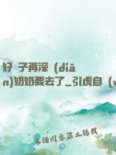 好孫子再深點(diǎn)奶奶要去了