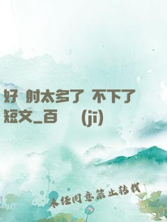 好滿射太多了裝不下了短文