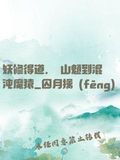 妖修得道，從山魈到混沌魔猿