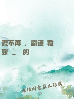 妻不再來，霸道總裁極致愛