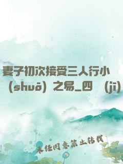 妻子初次接受三人行小說(shuō)楊之易