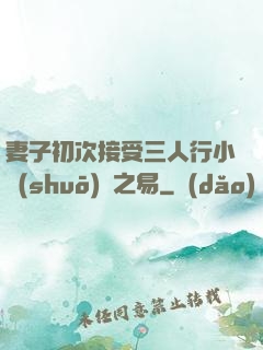 妻子初次接受三人行小說(shuō)楊之易