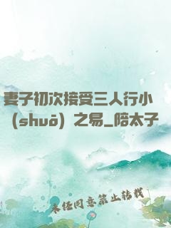 妻子初次接受三人行小說(shuō)楊之易