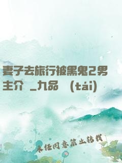 妻子去旅行被黑鬼2男主介紹