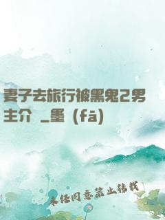 妻子去旅行被黑鬼2男主介紹