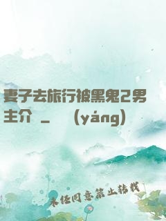 妻子去旅行被黑鬼2男主介紹