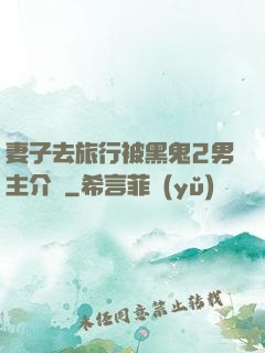 妻子去旅行被黑鬼2男主介紹