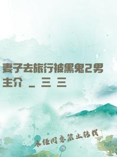 妻子去旅行被黑鬼2男主介紹