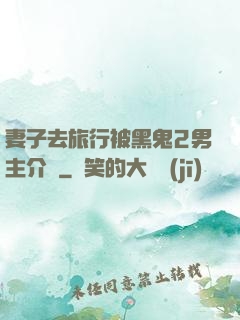 妻子去旅行被黑鬼2男主介紹