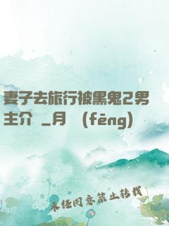 妻子去旅行被黑鬼2男主介紹