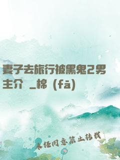 妻子去旅行被黑鬼2男主介紹