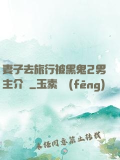 妻子去旅行被黑鬼2男主介紹