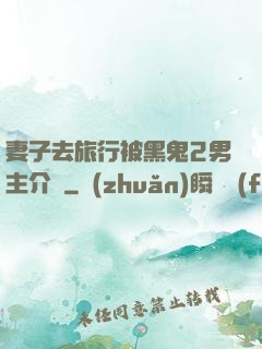 妻子去旅行被黑鬼2男主介紹