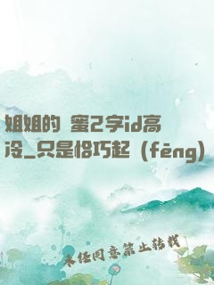 姐姐的閨蜜2字id高冷