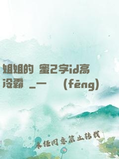 姐姐的閨蜜2字id高冷霸氣