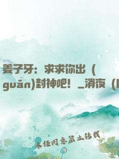 姜子牙：求求你出關(guān)封神吧！