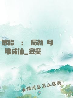 娘胎難產：開局就將母親堆成仙