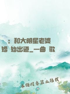 娛樂：和大明星老婆離婚開始出道