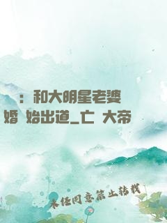 娛樂：和大明星老婆離婚開始出道
