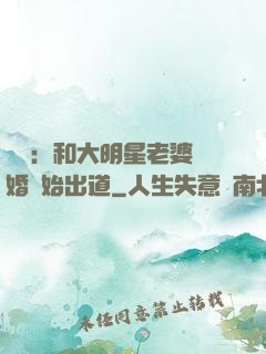 娛樂：和大明星老婆離婚開始出道