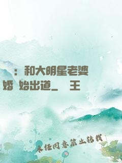 娛樂：和大明星老婆離婚開始出道